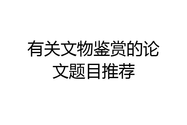 有关文物鉴赏的论文题目推荐