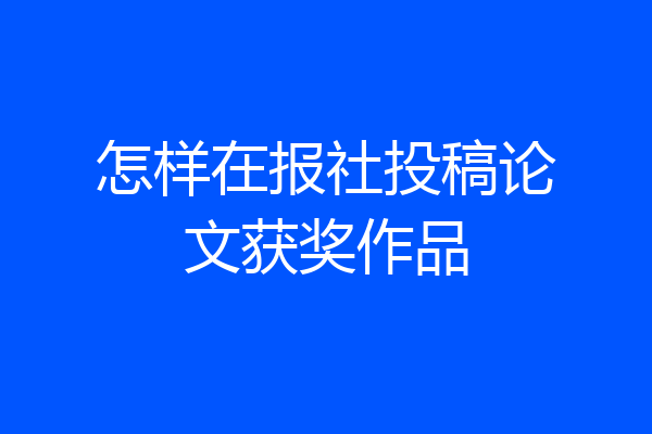 怎样在报社投稿论文获奖作品