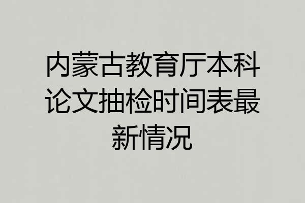 内蒙古教育厅本科论文抽检时间表最新情况
