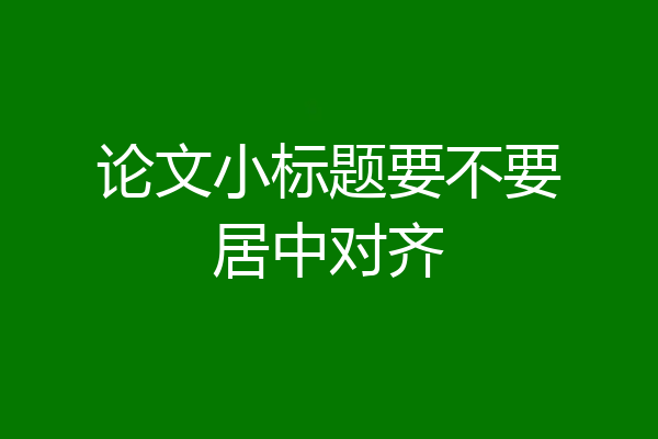 论文小标题要不要居中对齐