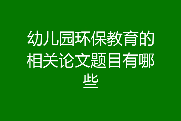 幼儿园环保教育的相关论文题目有哪些