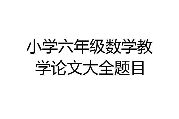 小学六年级数学教学论文大全题目