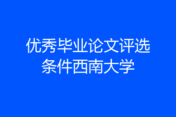优秀毕业论文评选条件西南大学