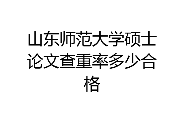 山东师范大学硕士论文查重率多少合格