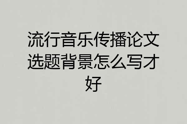 流行音乐传播论文选题背景怎么写才好