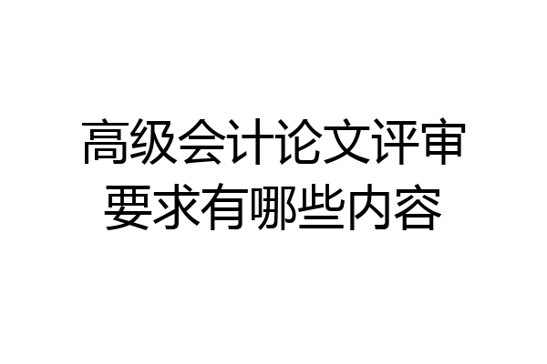 高级会计论文评审要求有哪些内容