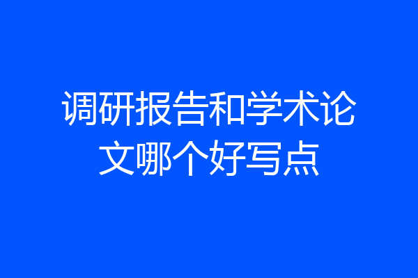 调研报告和学术论文哪个好写点