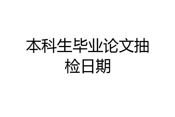 本科生毕业论文抽检日期
