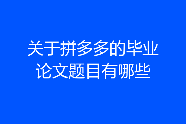 关于拼多多的毕业论文题目有哪些