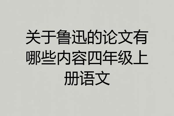 关于鲁迅的论文有哪些内容四年级上册语文