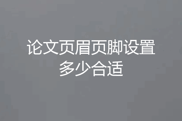 论文页眉页脚设置多少合适