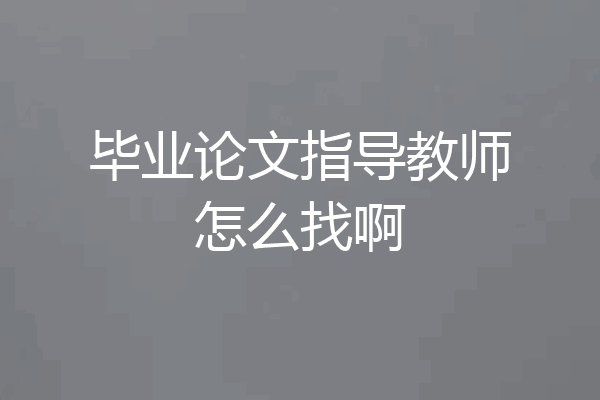 毕业论文指导教师怎么找啊