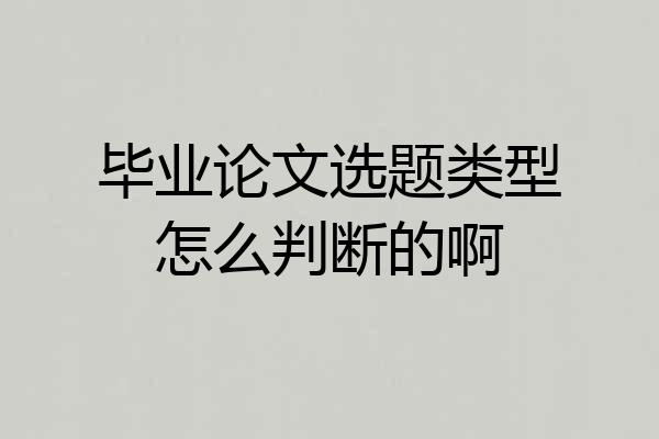 毕业论文选题类型怎么判断的啊