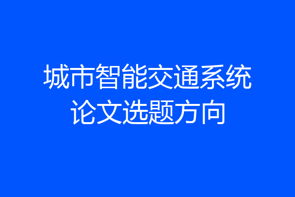 城市智能交通系统论文选题方向