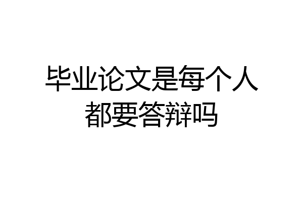 毕业论文是每个人都要答辩吗