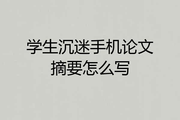 学生沉迷手机论文摘要怎么写