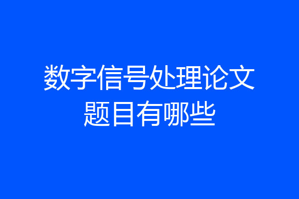 数字信号处理论文题目有哪些