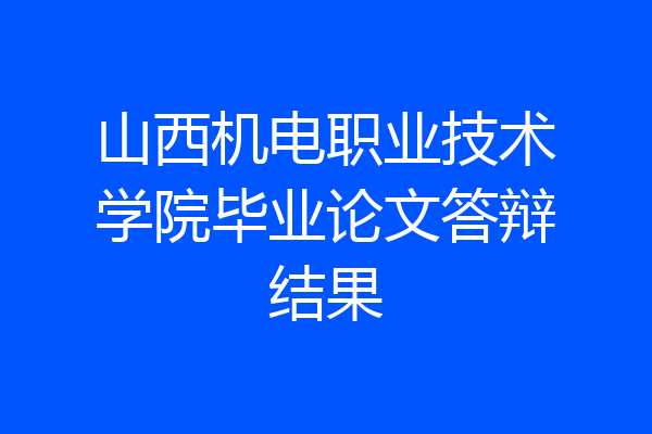 山西机电职业技术学院毕业论文答辩结果