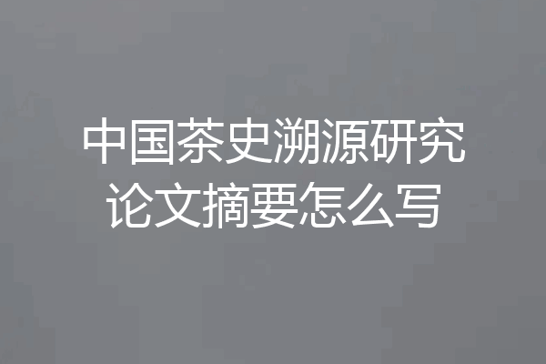 中国茶史溯源研究论文摘要怎么写