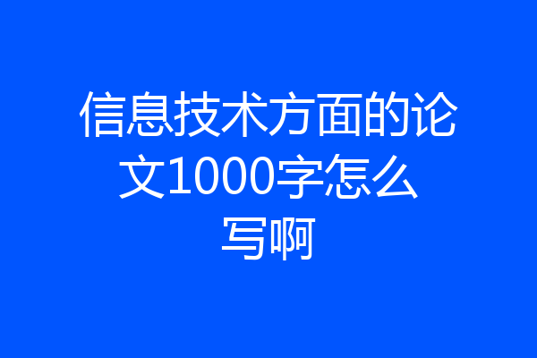 信息技术方面的论文1000字怎么写啊
