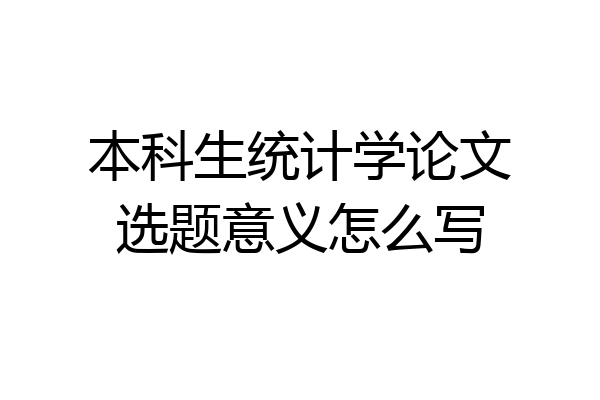 本科生统计学论文选题意义怎么写