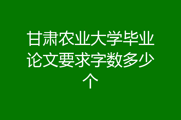 甘肃农业大学毕业论文要求字数多少个