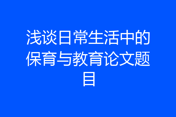 浅谈日常生活中的保育与教育论文题目