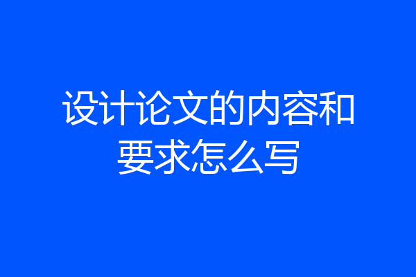 设计论文的内容和要求怎么写