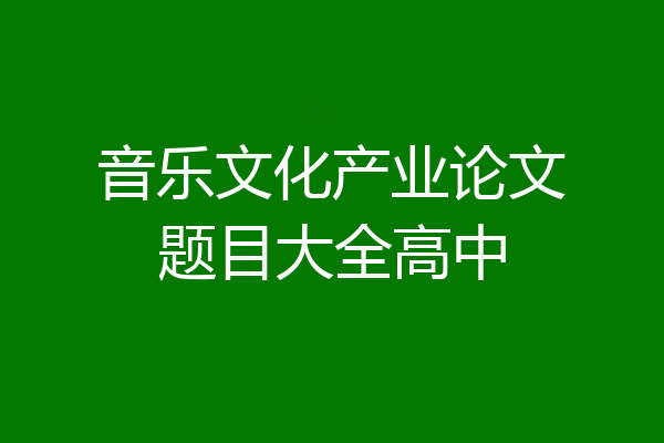 音乐文化产业论文题目大全高中