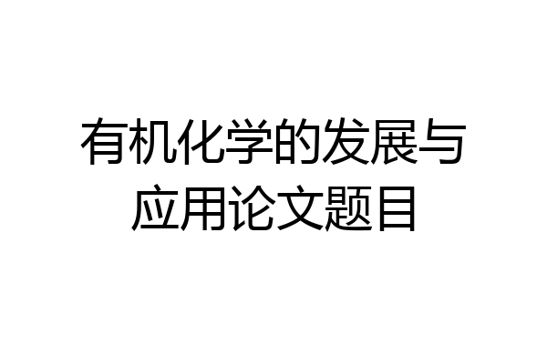 有机化学的发展与应用论文题目