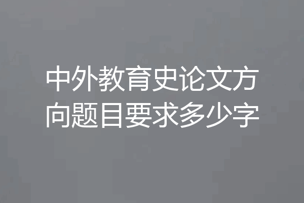 中外教育史论文方向题目要求多少字
