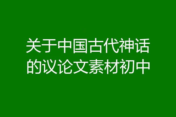 关于中国古代神话的议论文素材初中