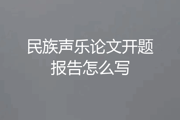 民族声乐论文开题报告怎么写