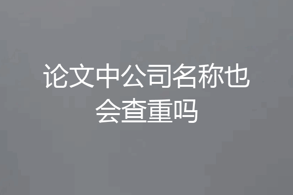 论文中公司名称也会查重吗