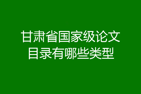 甘肃省国家级论文目录有哪些类型