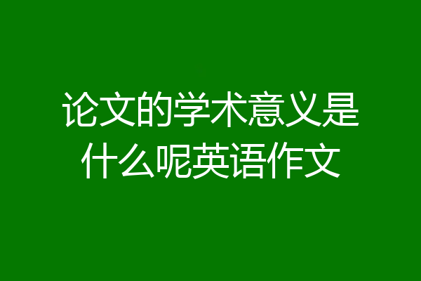 论文的学术意义是什么呢英语作文