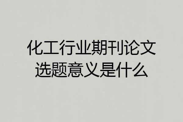化工行业期刊论文选题意义是什么