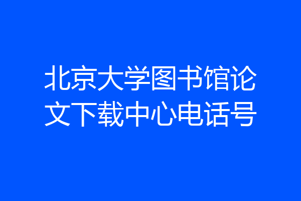 北京大学图书馆论文下载中心电话号