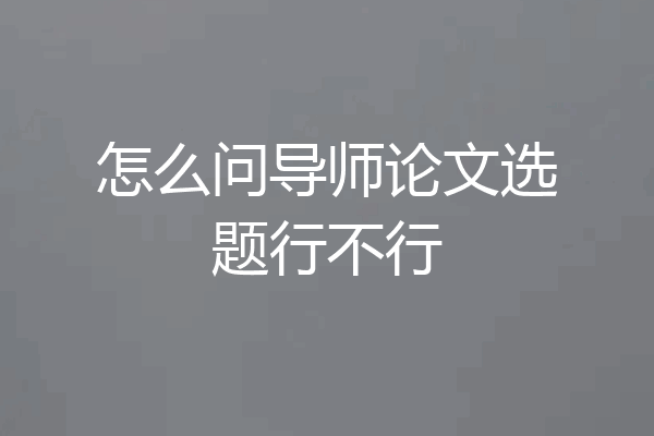 怎么问导师论文选题行不行