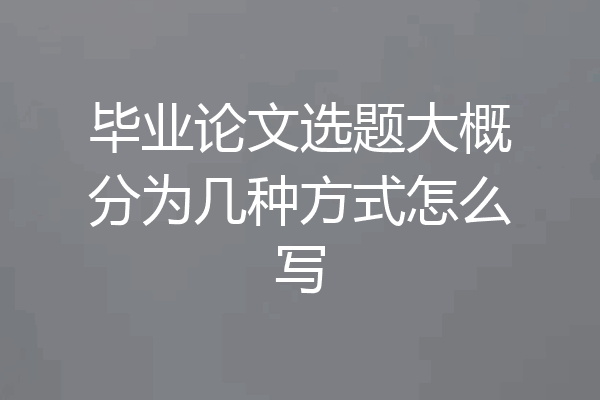 毕业论文选题大概分为几种方式怎么写