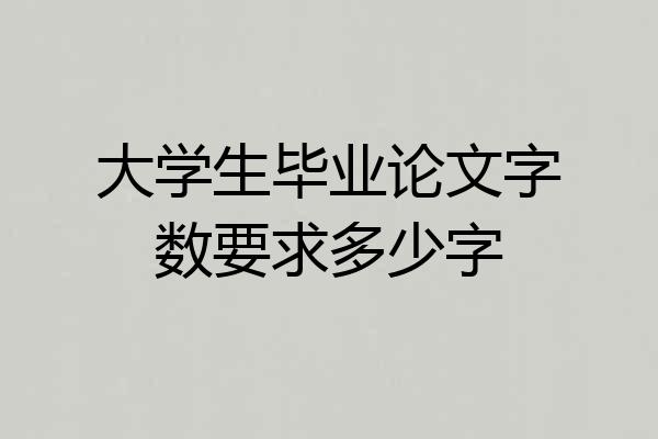 大学生毕业论文字数要求多少字