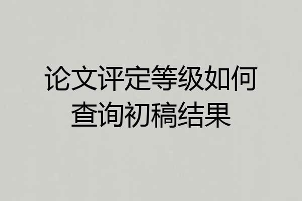 论文评定等级如何查询初稿结果