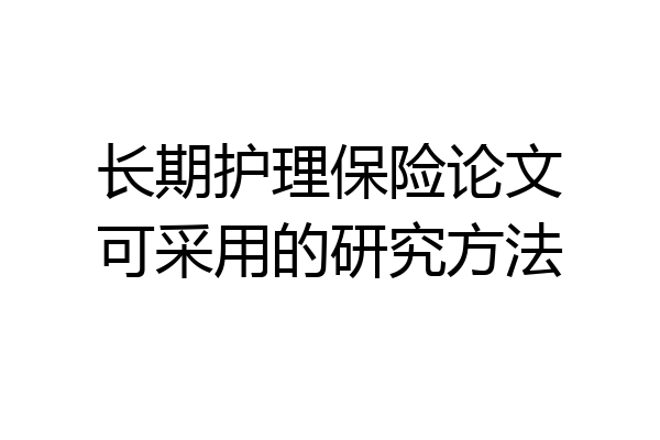 长期护理保险论文可采用的研究方法