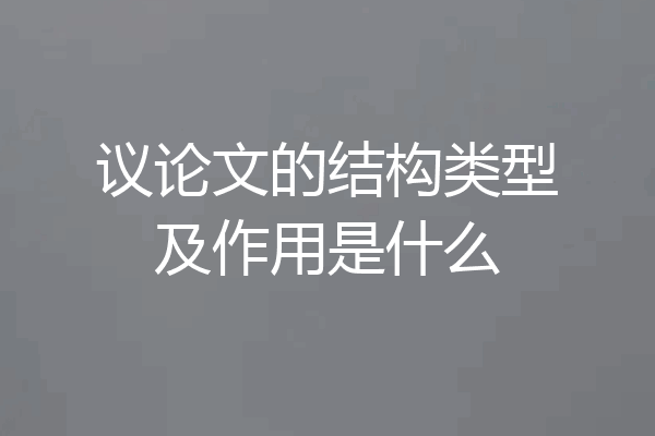 议论文的结构类型及作用是什么