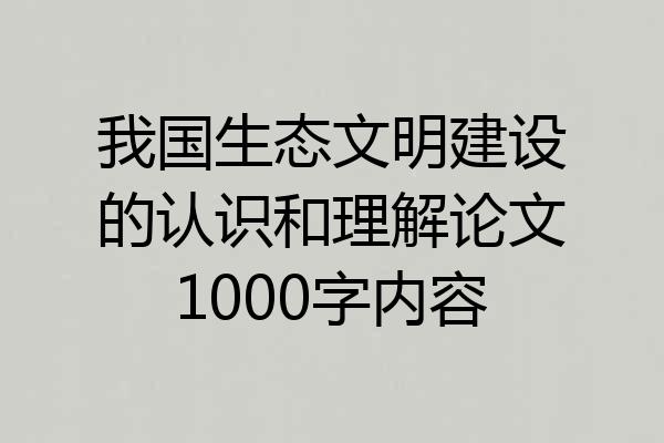 我国生态文明建设的认识和理解论文1000字内容