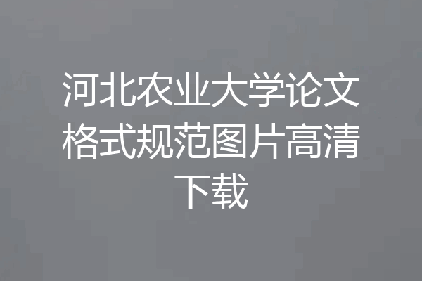 河北农业大学论文格式规范图片高清下载