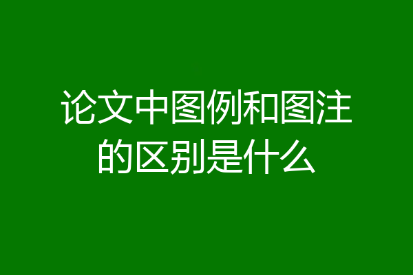 论文中图例和图注的区别是什么