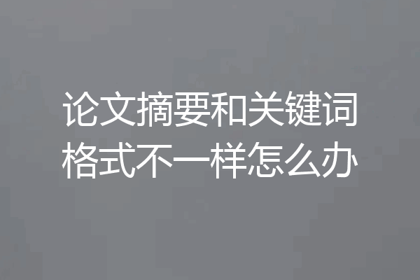 论文摘要和关键词格式不一样怎么办