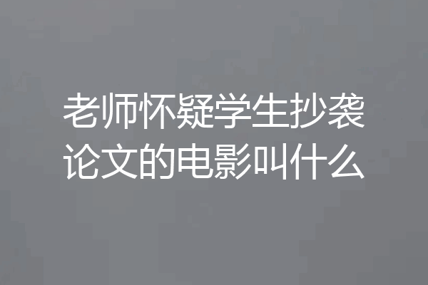 老师怀疑学生抄袭论文的电影叫什么