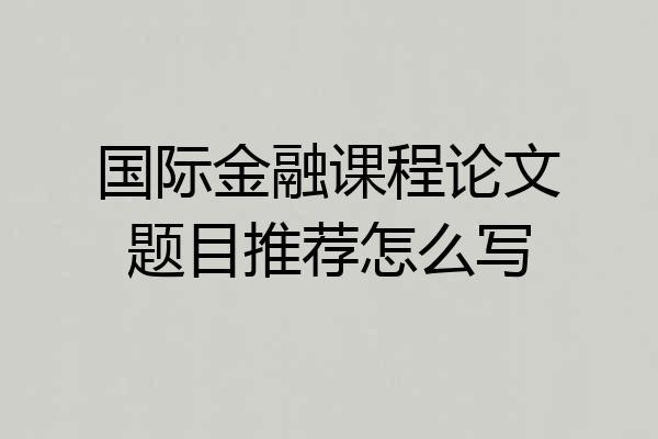 国际金融课程论文题目推荐怎么写